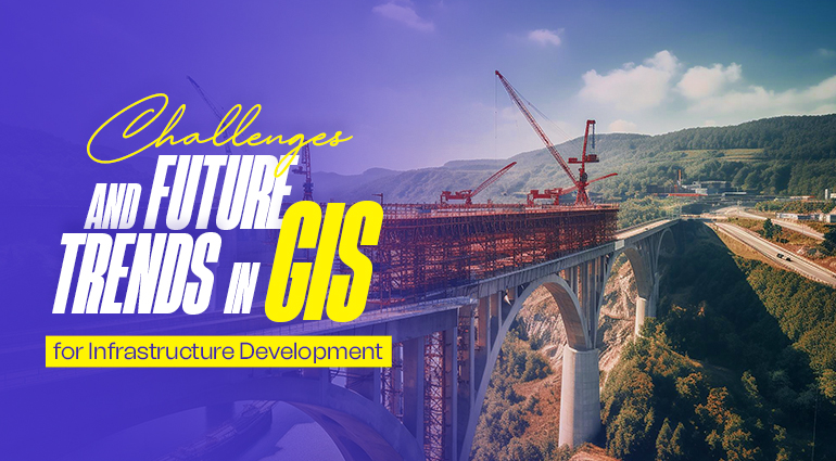 Challenges and Future Trends in GIS for Infrastructure Development