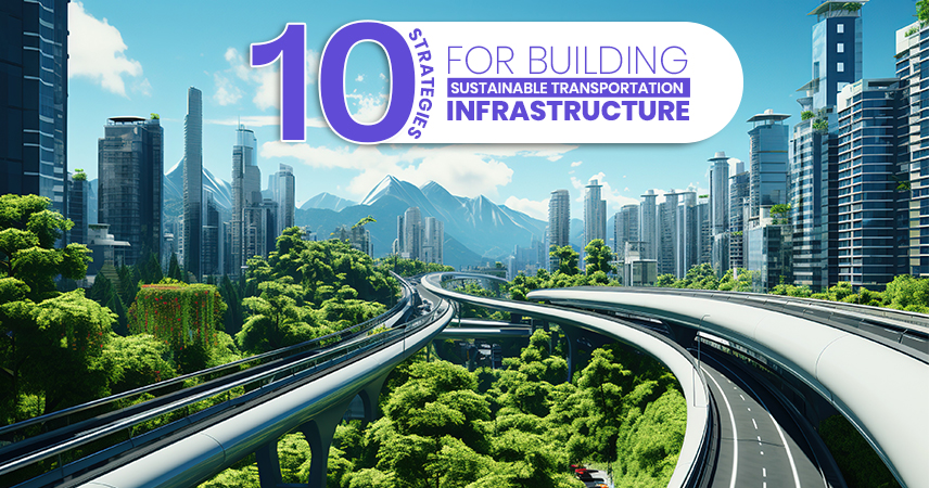 10 Strategies for Building Sustainable Transportation Infrastructure